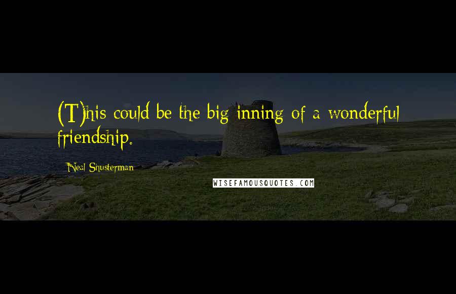 Neal Shusterman Quotes: (T)his could be the big inning of a wonderful friendship.