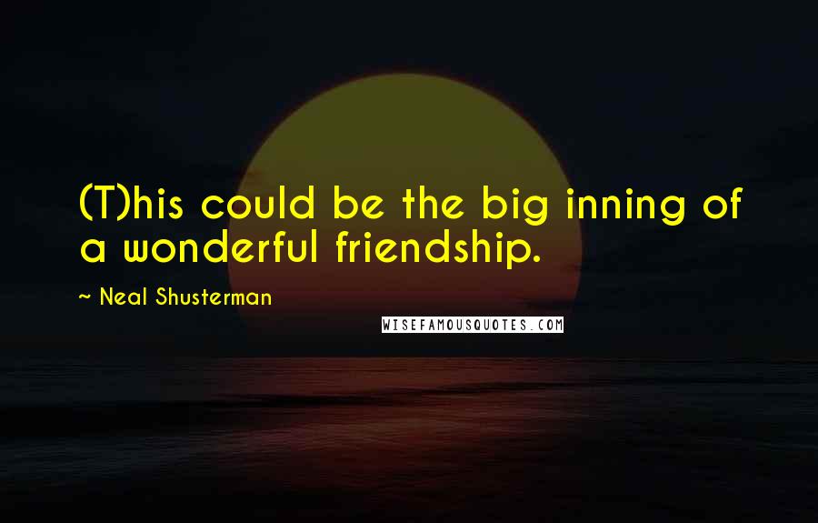 Neal Shusterman Quotes: (T)his could be the big inning of a wonderful friendship.