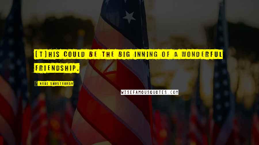 Neal Shusterman Quotes: (T)his could be the big inning of a wonderful friendship.