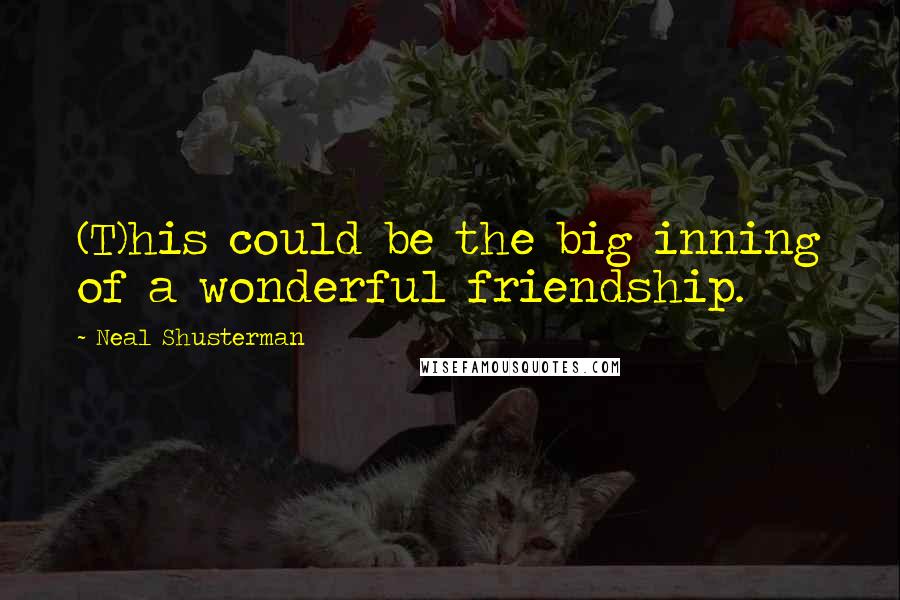 Neal Shusterman Quotes: (T)his could be the big inning of a wonderful friendship.