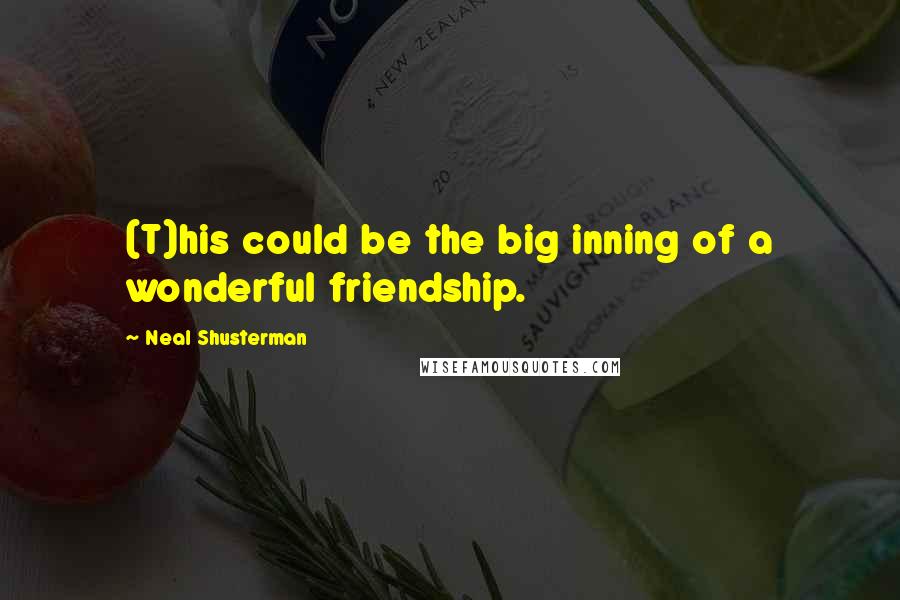 Neal Shusterman Quotes: (T)his could be the big inning of a wonderful friendship.