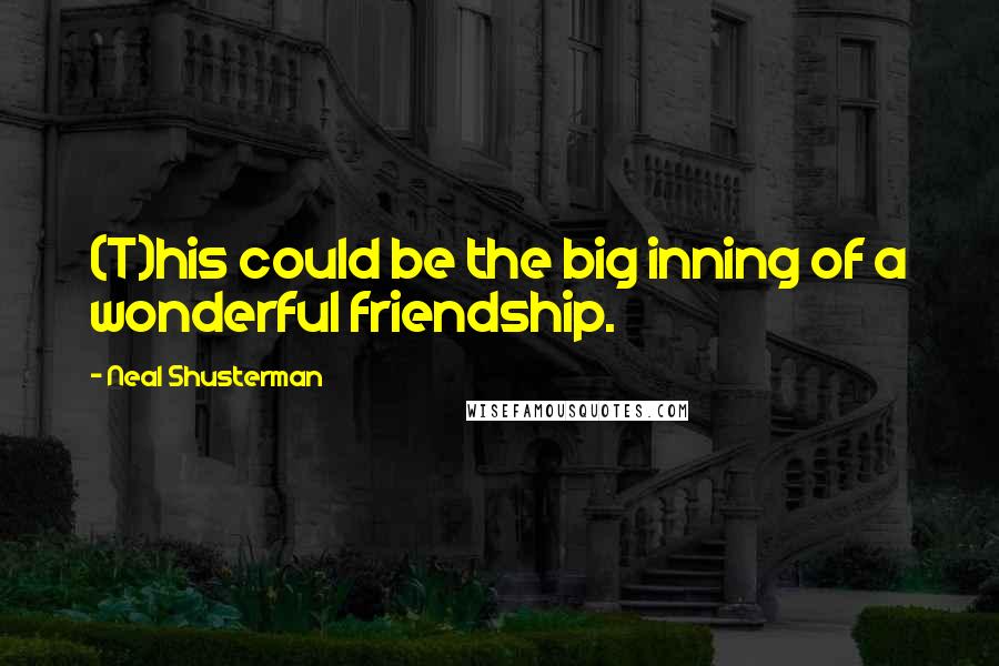 Neal Shusterman Quotes: (T)his could be the big inning of a wonderful friendship.