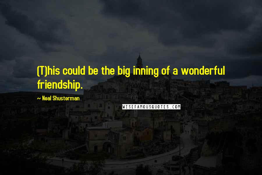 Neal Shusterman Quotes: (T)his could be the big inning of a wonderful friendship.