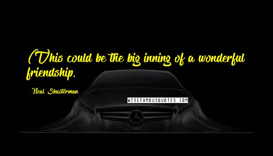 Neal Shusterman Quotes: (T)his could be the big inning of a wonderful friendship.