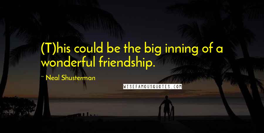 Neal Shusterman Quotes: (T)his could be the big inning of a wonderful friendship.