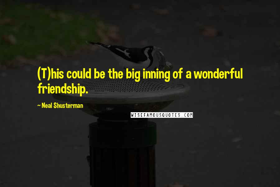 Neal Shusterman Quotes: (T)his could be the big inning of a wonderful friendship.