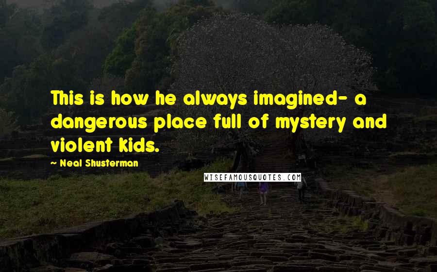 Neal Shusterman Quotes: This is how he always imagined- a dangerous place full of mystery and violent kids.