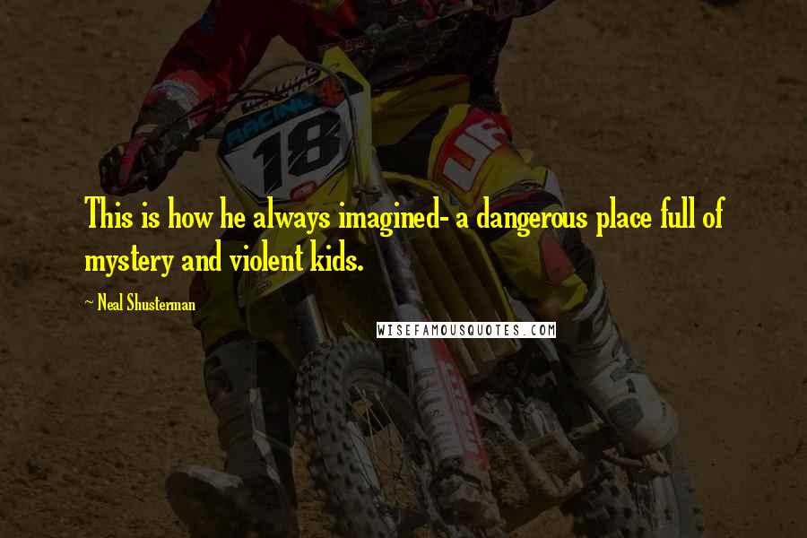 Neal Shusterman Quotes: This is how he always imagined- a dangerous place full of mystery and violent kids.