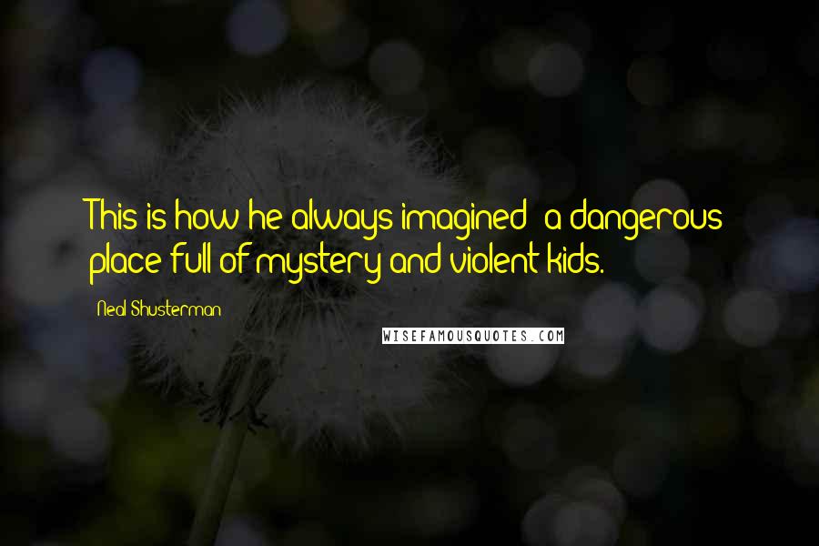 Neal Shusterman Quotes: This is how he always imagined- a dangerous place full of mystery and violent kids.