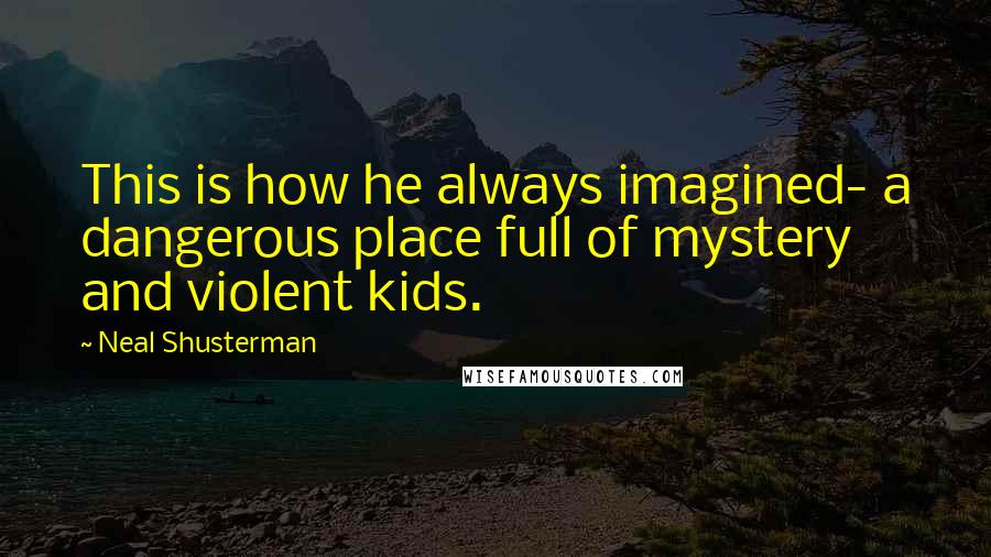 Neal Shusterman Quotes: This is how he always imagined- a dangerous place full of mystery and violent kids.