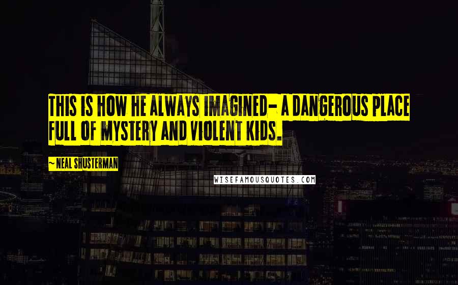 Neal Shusterman Quotes: This is how he always imagined- a dangerous place full of mystery and violent kids.