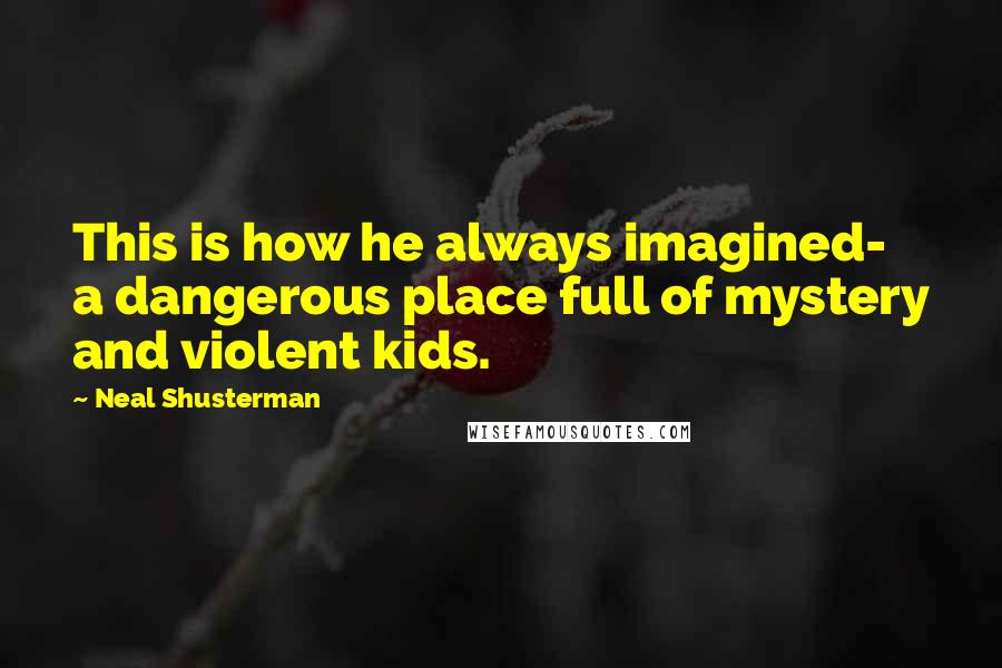 Neal Shusterman Quotes: This is how he always imagined- a dangerous place full of mystery and violent kids.