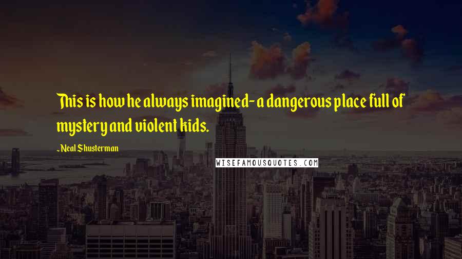 Neal Shusterman Quotes: This is how he always imagined- a dangerous place full of mystery and violent kids.