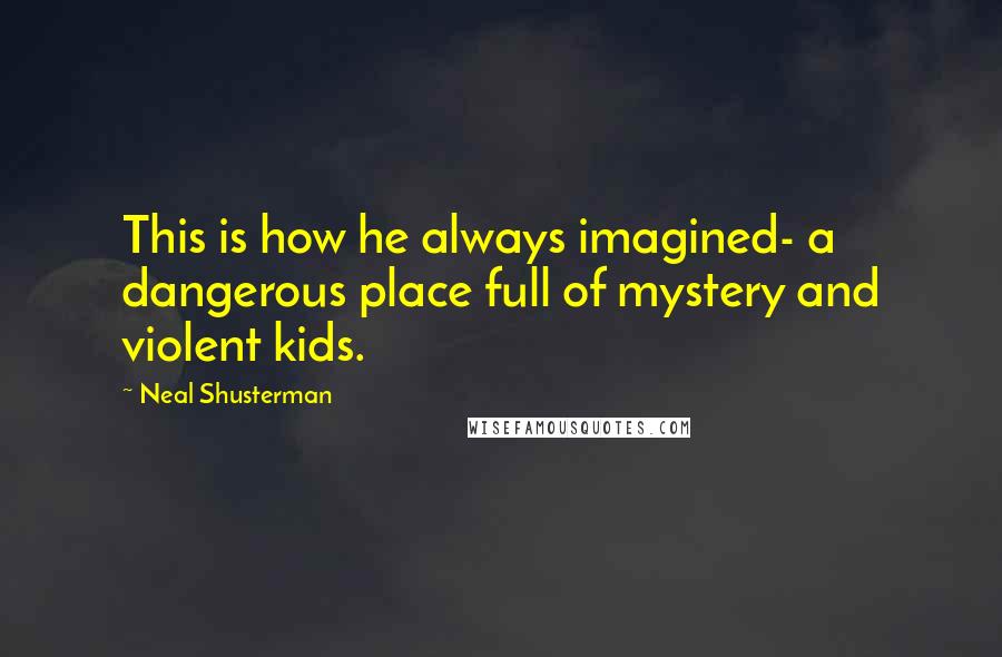 Neal Shusterman Quotes: This is how he always imagined- a dangerous place full of mystery and violent kids.