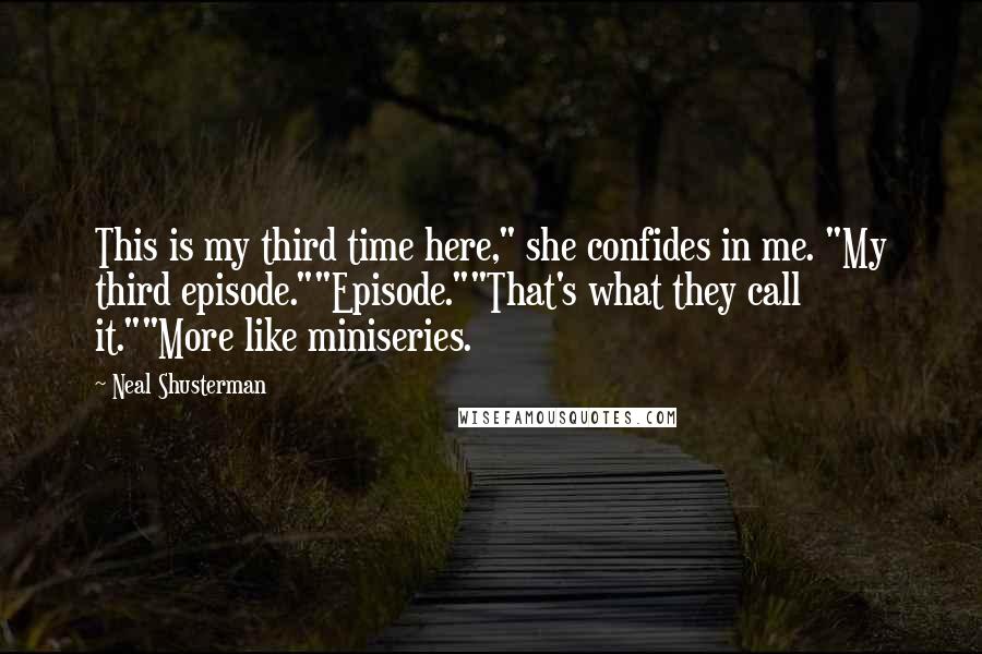 Neal Shusterman Quotes: This is my third time here," she confides in me. "My third episode.""Episode.""That's what they call it.""More like miniseries.