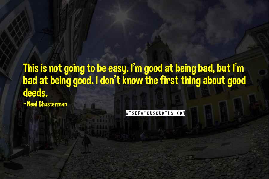 Neal Shusterman Quotes: This is not going to be easy. I'm good at being bad, but I'm bad at being good. I don't know the first thing about good deeds.