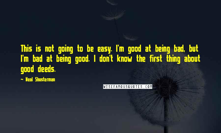 Neal Shusterman Quotes: This is not going to be easy. I'm good at being bad, but I'm bad at being good. I don't know the first thing about good deeds.