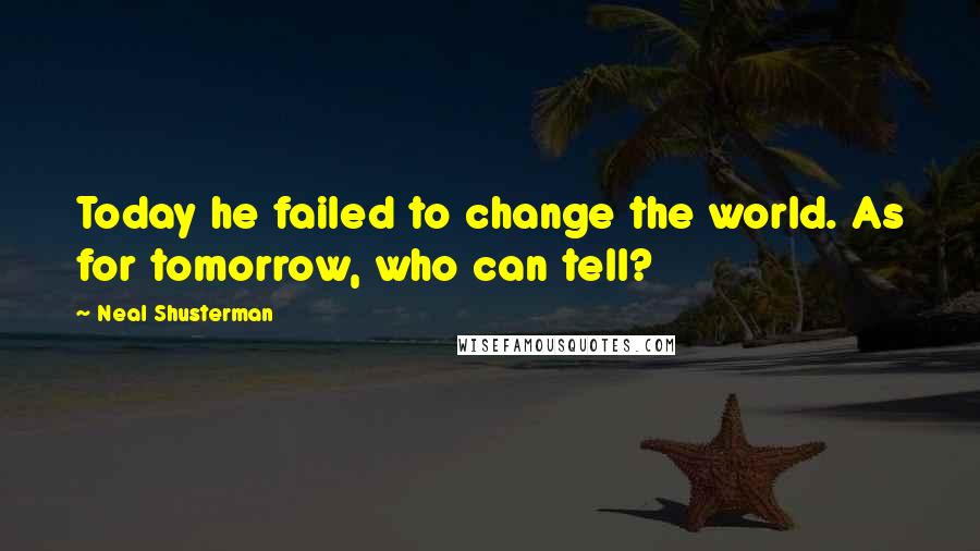 Neal Shusterman Quotes: Today he failed to change the world. As for tomorrow, who can tell?