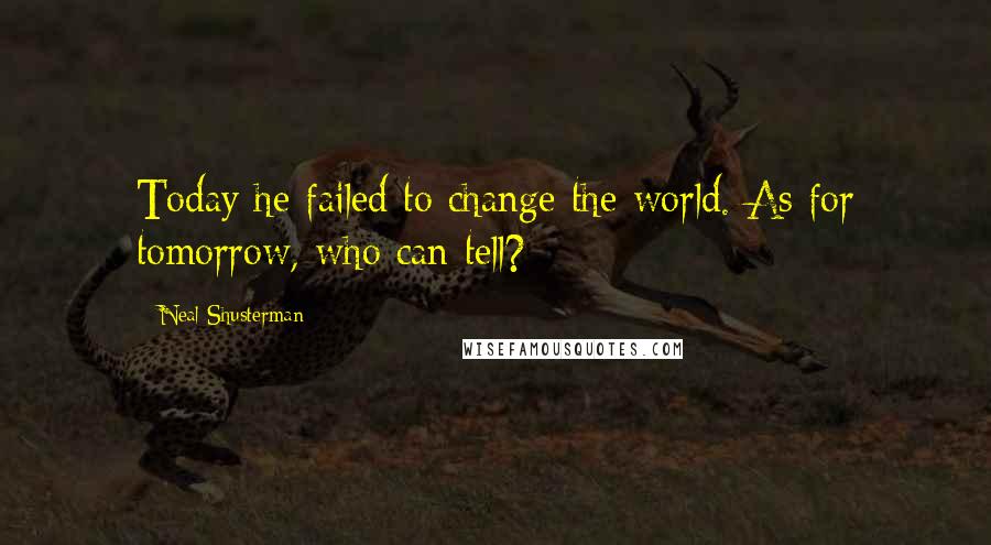 Neal Shusterman Quotes: Today he failed to change the world. As for tomorrow, who can tell?