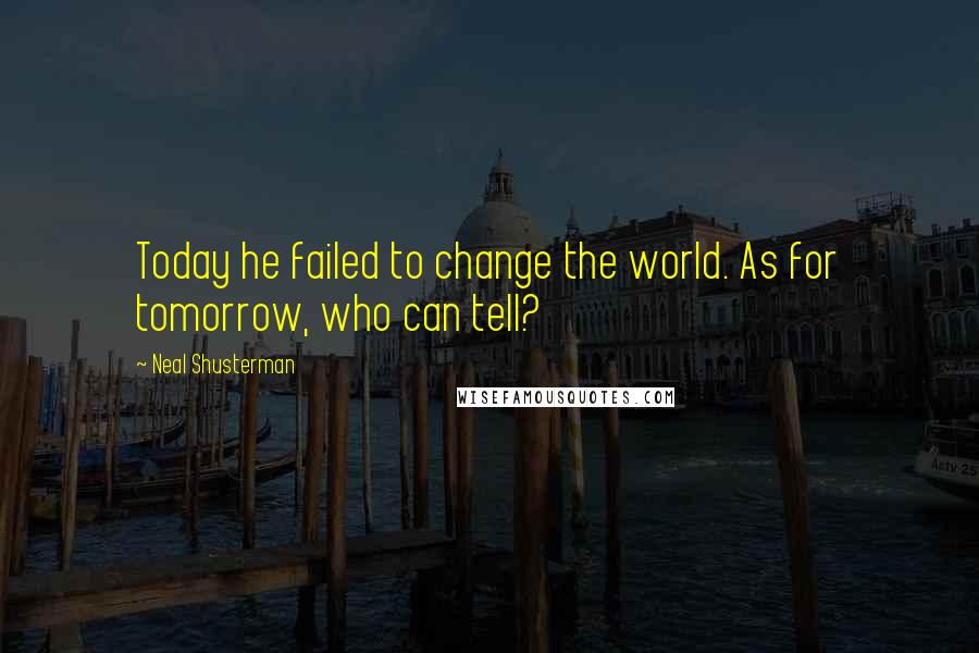 Neal Shusterman Quotes: Today he failed to change the world. As for tomorrow, who can tell?