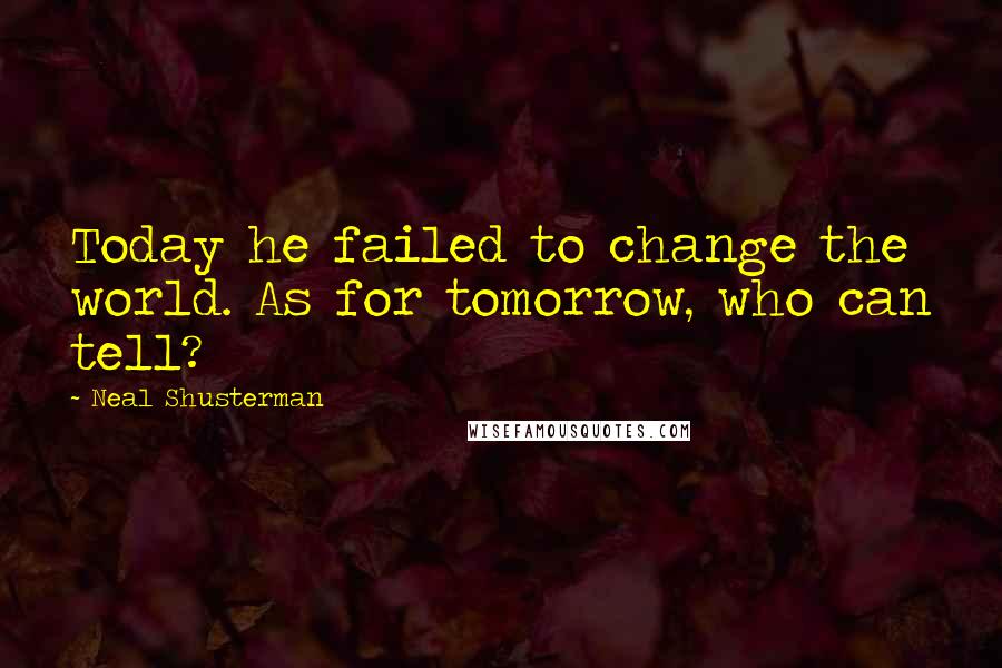 Neal Shusterman Quotes: Today he failed to change the world. As for tomorrow, who can tell?