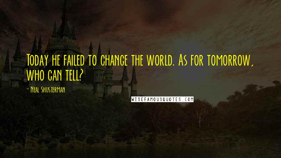 Neal Shusterman Quotes: Today he failed to change the world. As for tomorrow, who can tell?