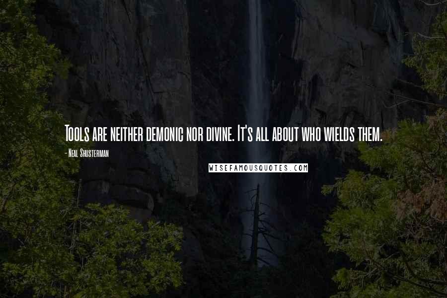 Neal Shusterman Quotes: Tools are neither demonic nor divine. It's all about who wields them.