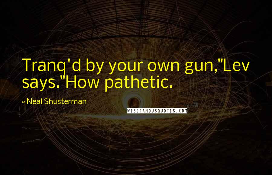 Neal Shusterman Quotes: Tranq'd by your own gun,"Lev says."How pathetic.