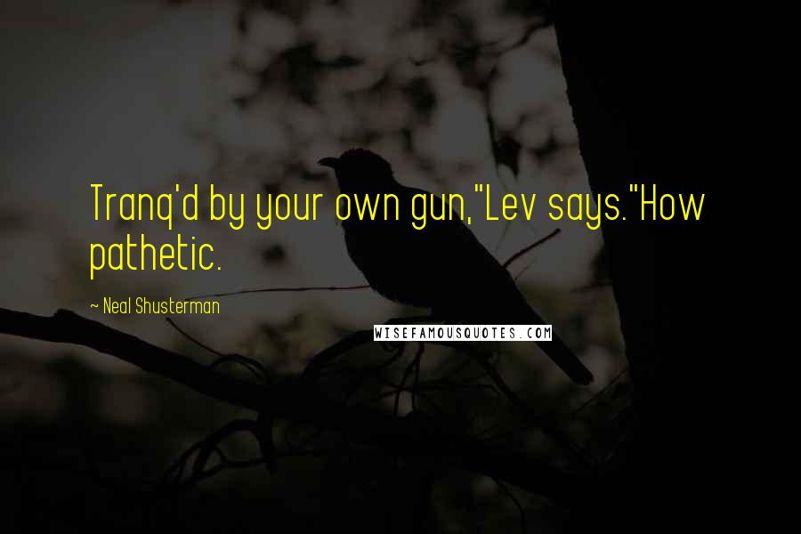 Neal Shusterman Quotes: Tranq'd by your own gun,"Lev says."How pathetic.