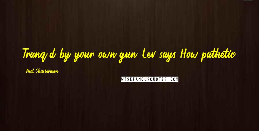 Neal Shusterman Quotes: Tranq'd by your own gun,"Lev says."How pathetic.