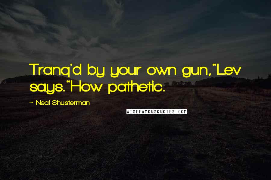 Neal Shusterman Quotes: Tranq'd by your own gun,"Lev says."How pathetic.