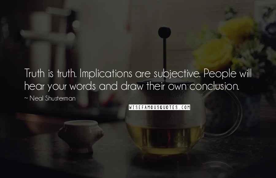 Neal Shusterman Quotes: Truth is truth. Implications are subjective. People will hear your words and draw their own conclusion.