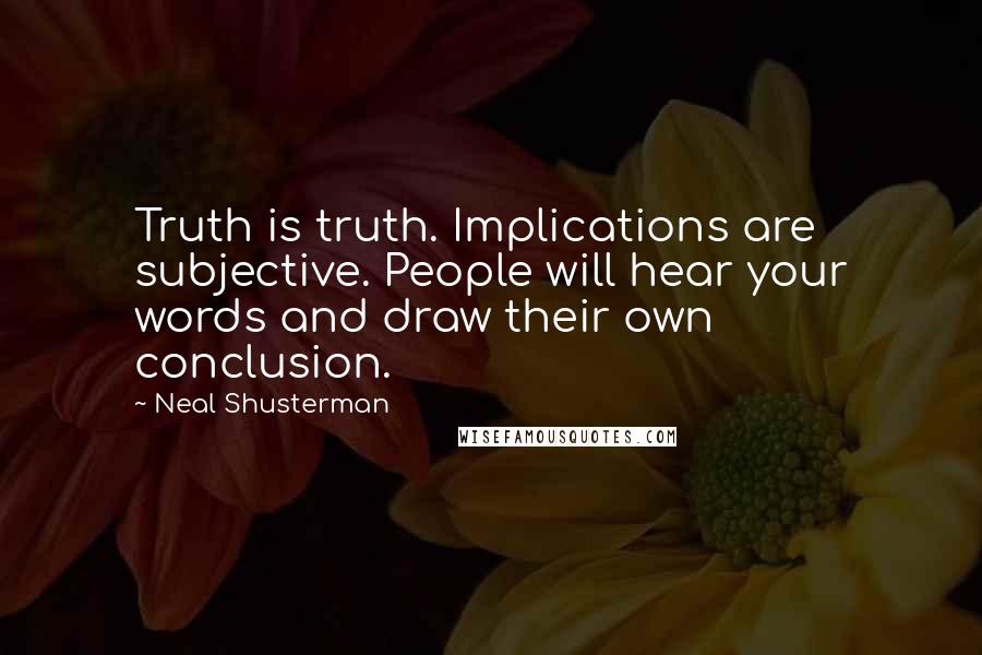 Neal Shusterman Quotes: Truth is truth. Implications are subjective. People will hear your words and draw their own conclusion.