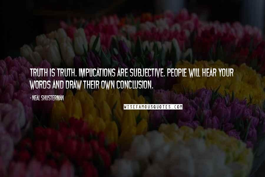 Neal Shusterman Quotes: Truth is truth. Implications are subjective. People will hear your words and draw their own conclusion.