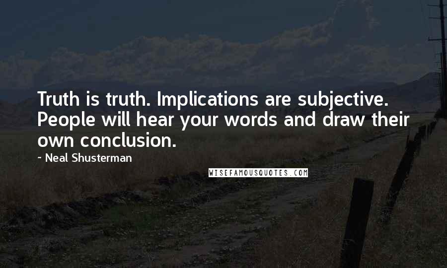 Neal Shusterman Quotes: Truth is truth. Implications are subjective. People will hear your words and draw their own conclusion.