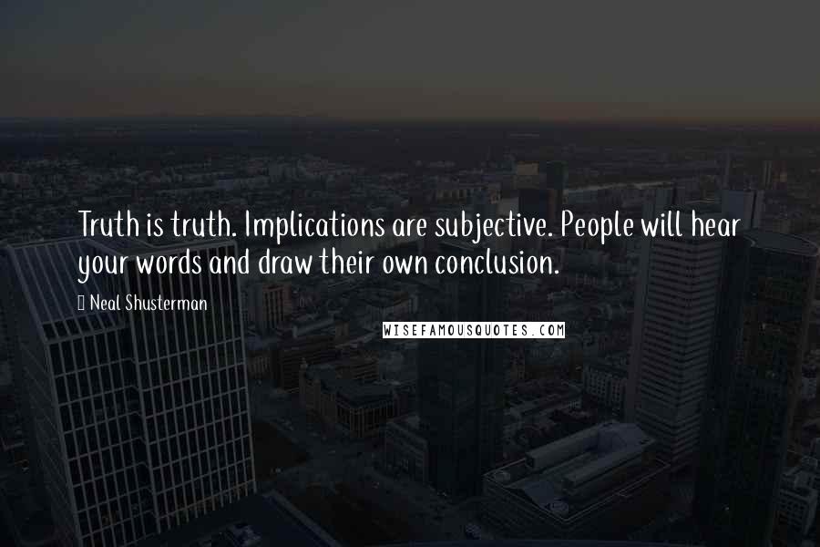 Neal Shusterman Quotes: Truth is truth. Implications are subjective. People will hear your words and draw their own conclusion.