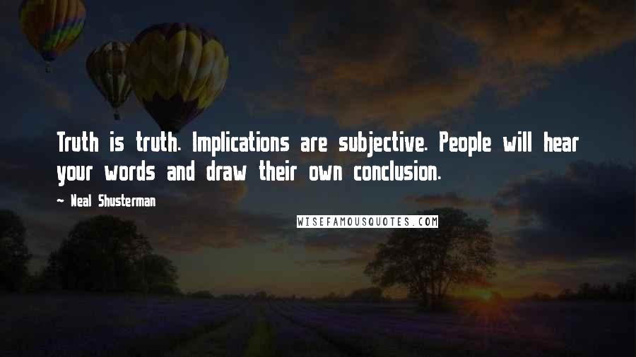 Neal Shusterman Quotes: Truth is truth. Implications are subjective. People will hear your words and draw their own conclusion.