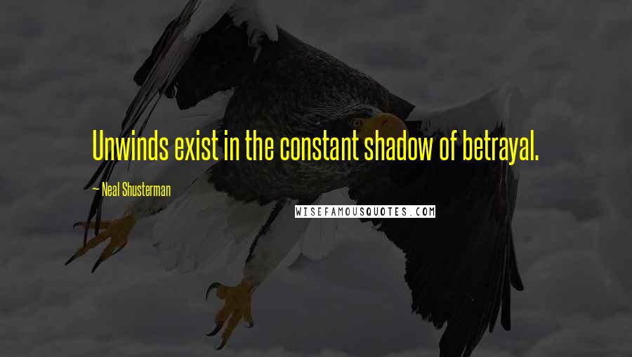 Neal Shusterman Quotes: Unwinds exist in the constant shadow of betrayal.