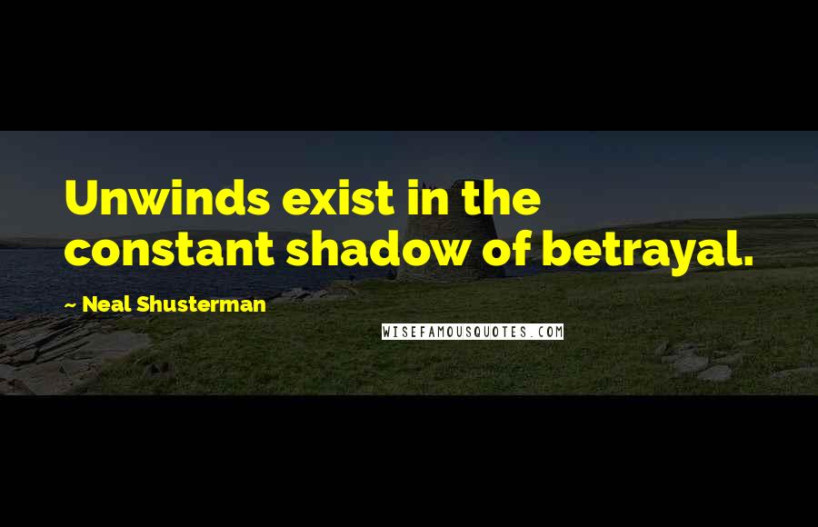 Neal Shusterman Quotes: Unwinds exist in the constant shadow of betrayal.