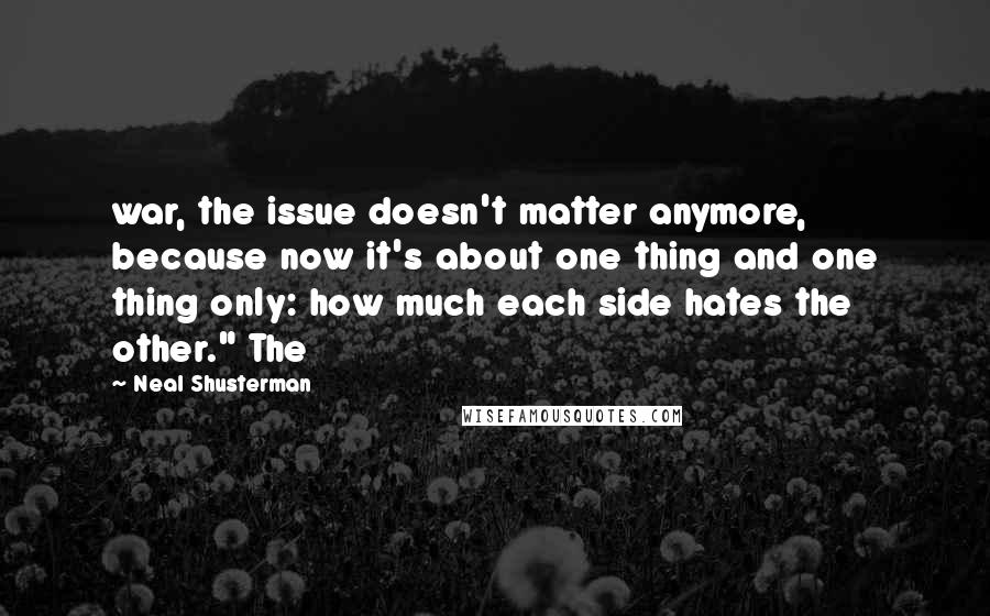 Neal Shusterman Quotes: war, the issue doesn't matter anymore, because now it's about one thing and one thing only: how much each side hates the other." The