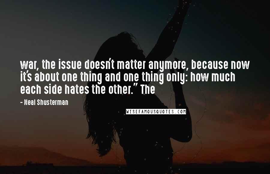 Neal Shusterman Quotes: war, the issue doesn't matter anymore, because now it's about one thing and one thing only: how much each side hates the other." The