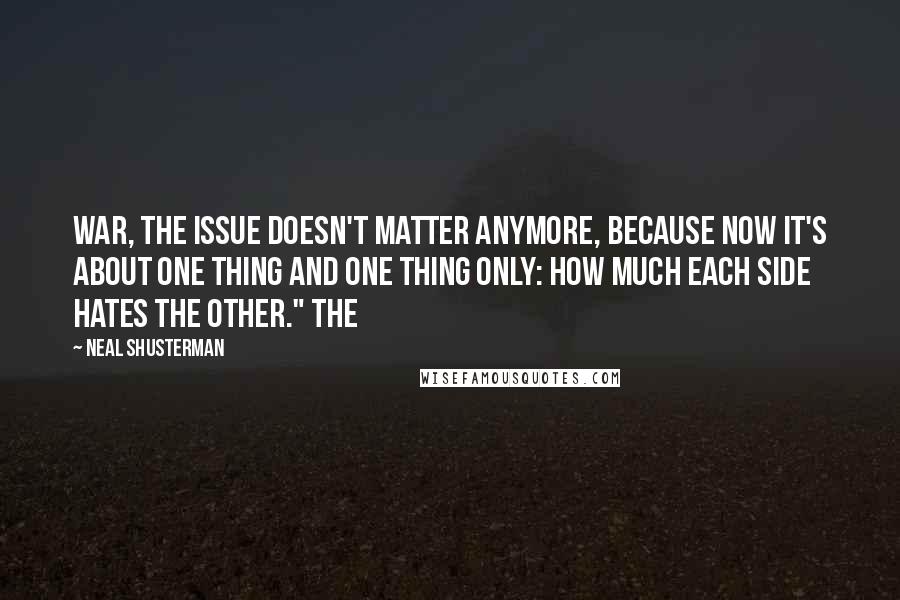 Neal Shusterman Quotes: war, the issue doesn't matter anymore, because now it's about one thing and one thing only: how much each side hates the other." The