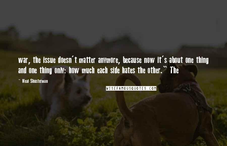 Neal Shusterman Quotes: war, the issue doesn't matter anymore, because now it's about one thing and one thing only: how much each side hates the other." The