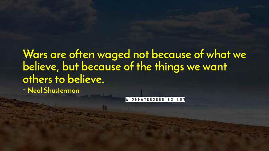 Neal Shusterman Quotes: Wars are often waged not because of what we believe, but because of the things we want others to believe.