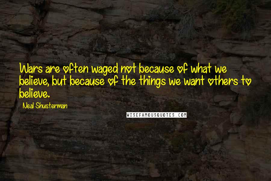 Neal Shusterman Quotes: Wars are often waged not because of what we believe, but because of the things we want others to believe.