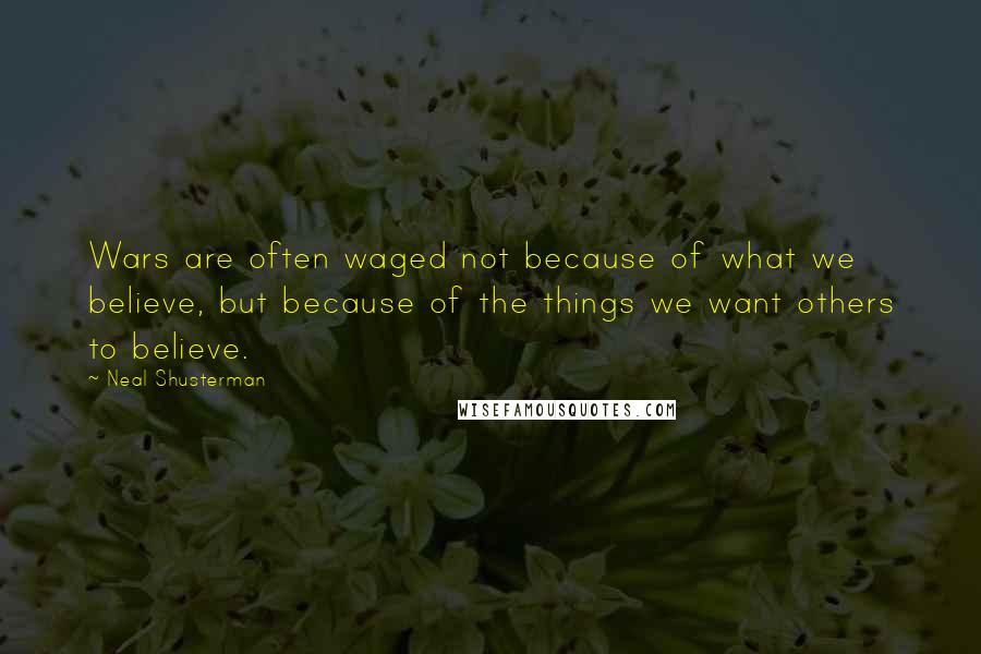 Neal Shusterman Quotes: Wars are often waged not because of what we believe, but because of the things we want others to believe.