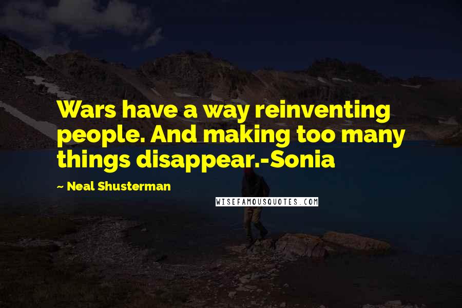 Neal Shusterman Quotes: Wars have a way reinventing people. And making too many things disappear.-Sonia