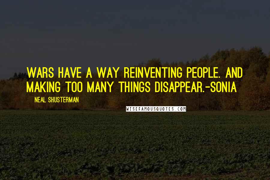 Neal Shusterman Quotes: Wars have a way reinventing people. And making too many things disappear.-Sonia