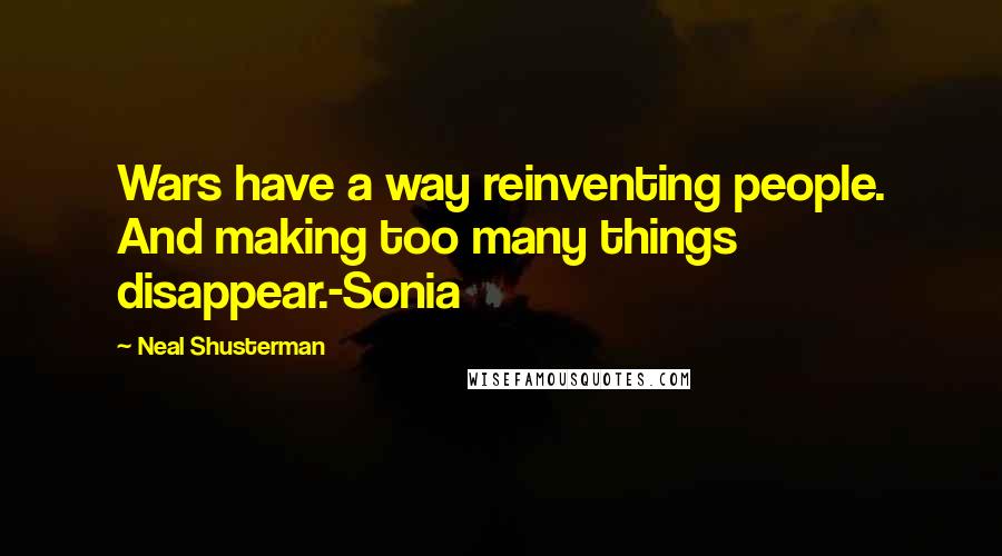 Neal Shusterman Quotes: Wars have a way reinventing people. And making too many things disappear.-Sonia