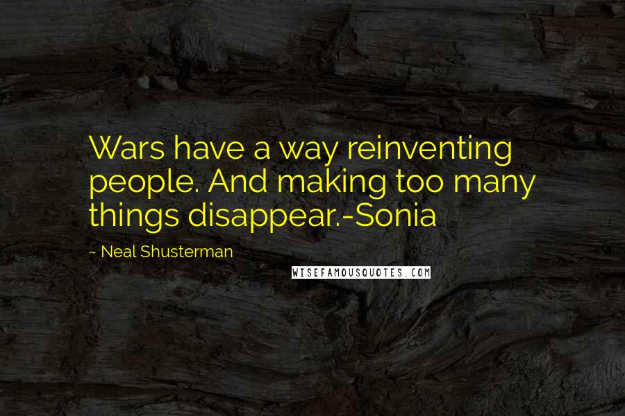 Neal Shusterman Quotes: Wars have a way reinventing people. And making too many things disappear.-Sonia